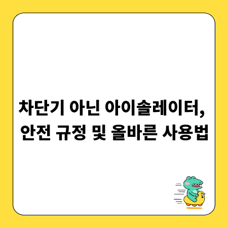 차단기 아닌 아이솔레이터, 안전 규정 및 올바른 사용법