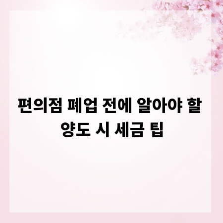 편의점 폐업 전에 알아야 할 양도 시 세금 팁