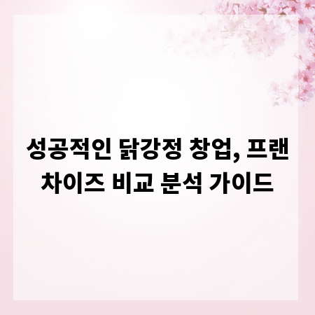성공적인 닭강정 창업, 프랜차이즈 비교 분석 가이드