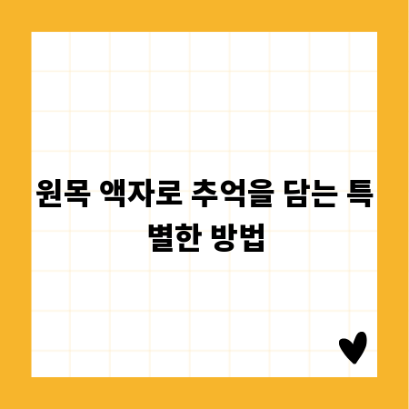 원목 액자로 추억을 담는 특별한 방법