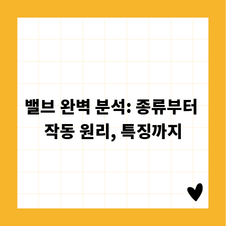 밸브 완벽 분석: 종류부터 작동 원리, 특징까지