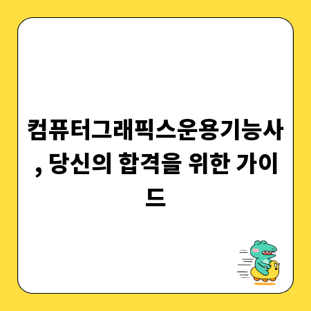 컴퓨터그래픽스운용기능사, 당신의 합격을 위한 가이드