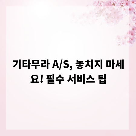기타무라 A/S, 놓치지 마세요! 필수 서비스 팁