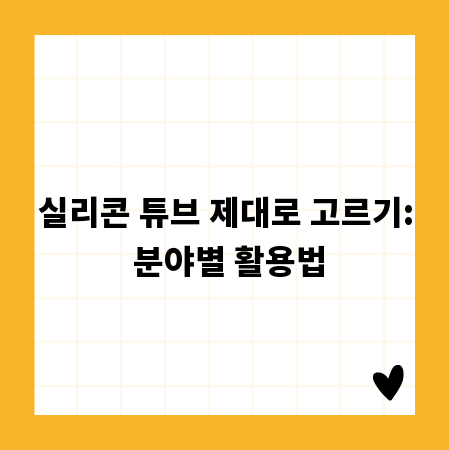 실리콘 튜브 제대로 고르기: 분야별 활용법