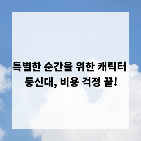 특별한 순간을 위한 캐릭터 등신대, 비용 걱정 끝!