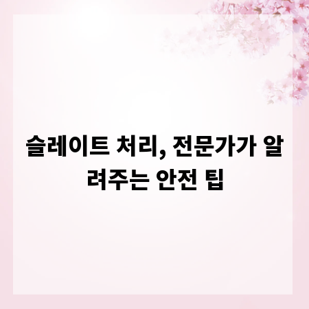 슬레이트 처리, 전문가가 알려주는 안전 팁
