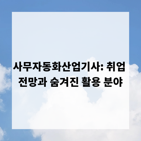 사무자동화산업기사: 취업 전망과 숨겨진 활용 분야