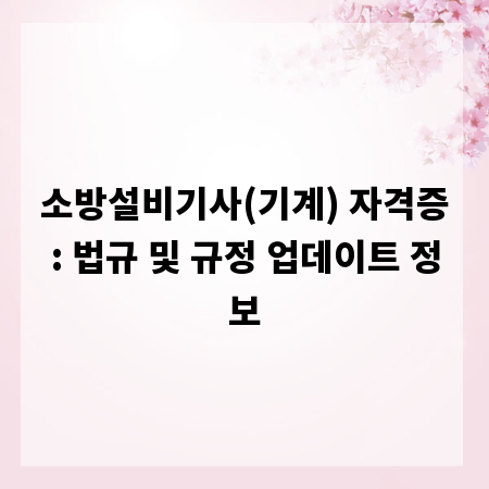 소방설비기사(기계) 자격증: 법규 및 규정 업데이트 정보
