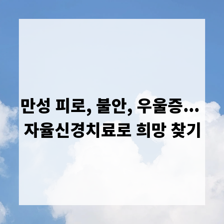 만성 피로, 불안, 우울증... 자율신경치료로 희망 찾기