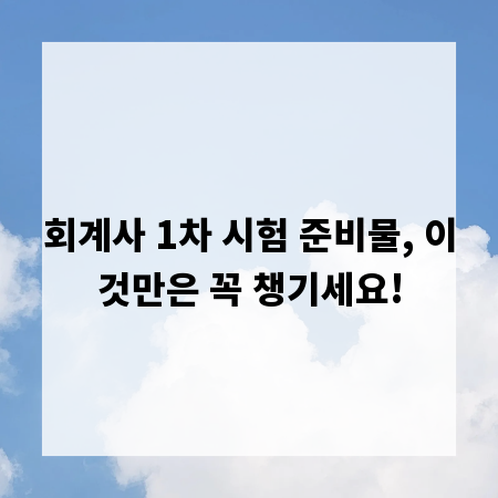 회계사 1차 시험 준비물, 이것만은 꼭 챙기세요!