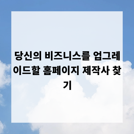 당신의 비즈니스를 업그레이드할 홈페이지 제작사 찾기