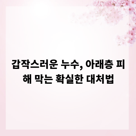 갑작스러운 누수, 아래층 피해 막는 확실한 대처법