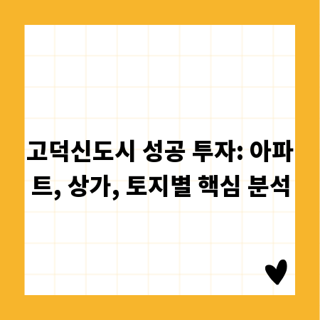 고덕신도시 성공 투자: 아파트, 상가, 토지별 핵심 분석