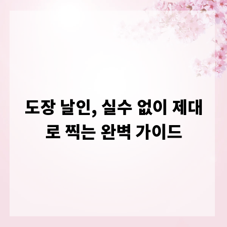 도장 날인, 실수 없이 제대로 찍는 완벽 가이드