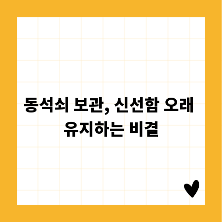 동석쇠 보관, 신선함 오래 유지하는 비결