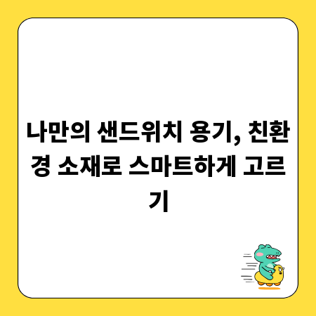 나만의 샌드위치 용기, 친환경 소재로 스마트하게 고르기