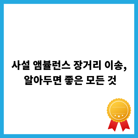 사설 앰뷸런스 장거리 이송, 알아두면 좋은 모든 것
