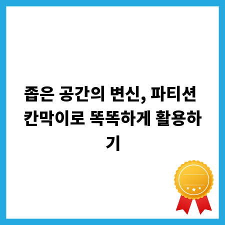 좁은 공간의 변신, 파티션 칸막이로 똑똑하게 활용하기