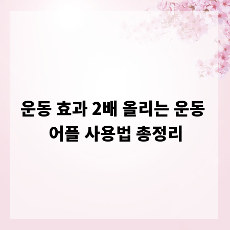 운동 효과 2배 올리는 운동 어플 사용법 총정리