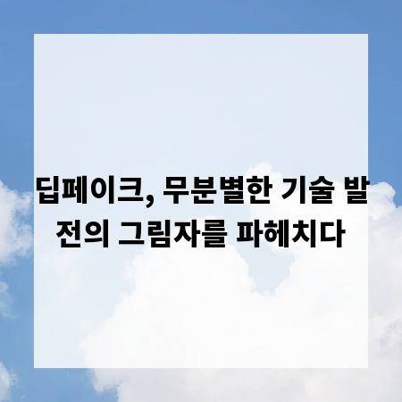 딥페이크, 무분별한 기술 발전의 그림자를 파헤치다