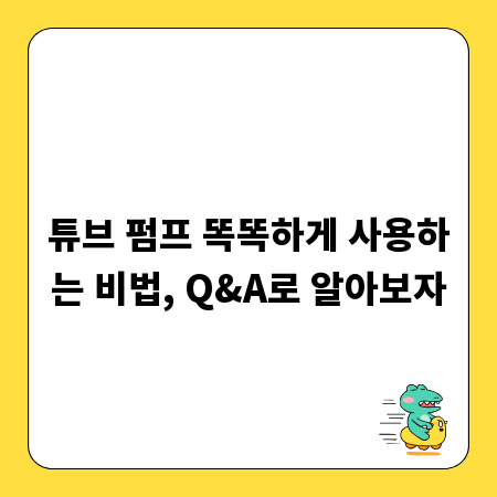 튜브 펌프 똑똑하게 사용하는 비법, Q&A로 알아보자