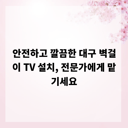 안전하고 깔끔한 대구 벽걸이 TV 설치, 전문가에게 맡기세요