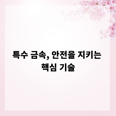 특수 금속, 안전을 지키는 핵심 기술