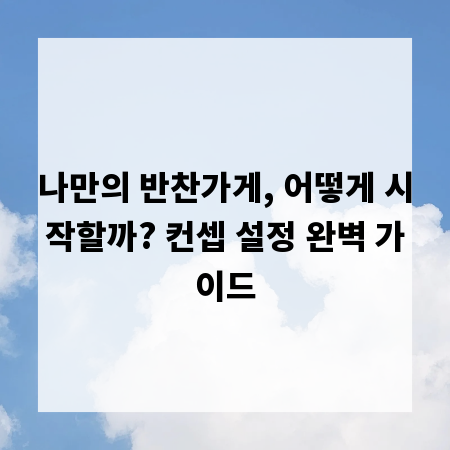 나만의 반찬가게, 어떻게 시작할까? 컨셉 설정 완벽 가이드