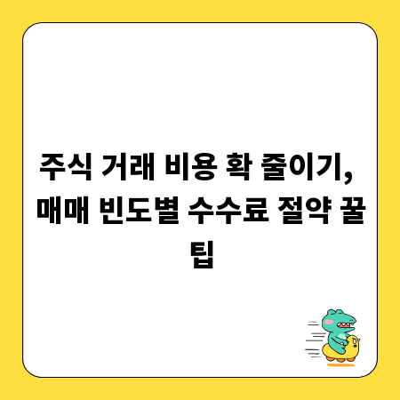 주식 거래 비용 확 줄이기, 매매 빈도별 수수료 절약 꿀팁