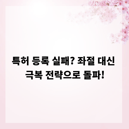 특허 등록 실패? 좌절 대신 극복 전략으로 돌파!