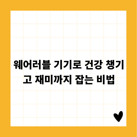웨어러블 기기로 건강 챙기고 재미까지 잡는 비법
