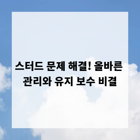 스터드 문제 해결! 올바른 관리와 유지 보수 비결