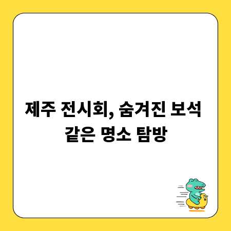 제주 전시회, 숨겨진 보석 같은 명소 탐방