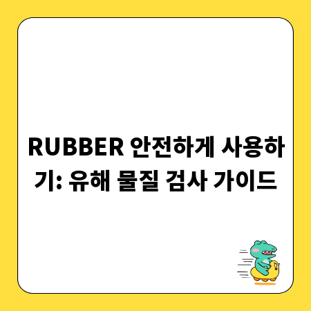 RUBBER 안전하게 사용하기: 유해 물질 검사 가이드