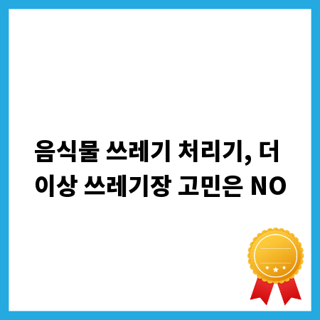 음식물 쓰레기 처리기, 더 이상 쓰레기장 고민은 NO