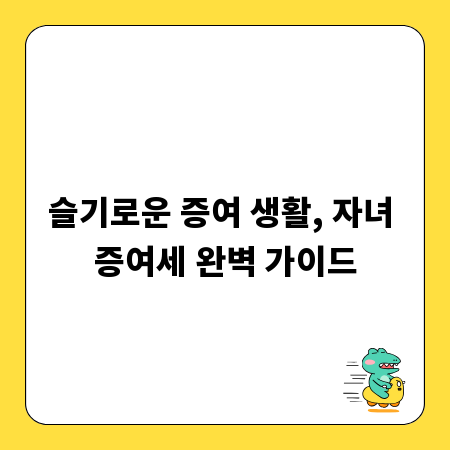 슬기로운 증여 생활, 자녀 증여세 완벽 가이드