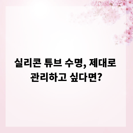 실리콘 튜브 수명, 제대로 관리하고 싶다면?