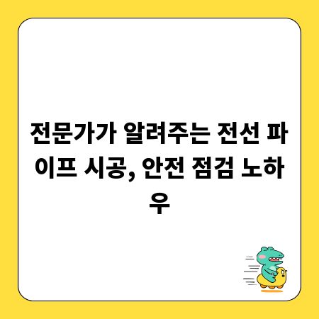 전문가가 알려주는 전선 파이프 시공, 안전 점검 노하우