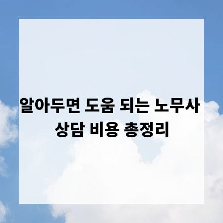 알아두면 도움 되는 노무사 상담 비용 총정리