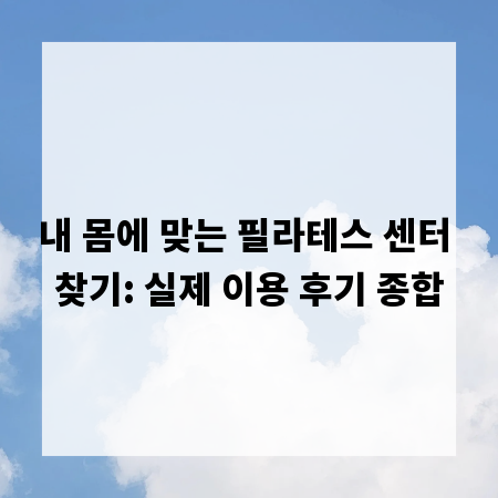 내 몸에 맞는 필라테스 센터 찾기: 실제 이용 후기 종합