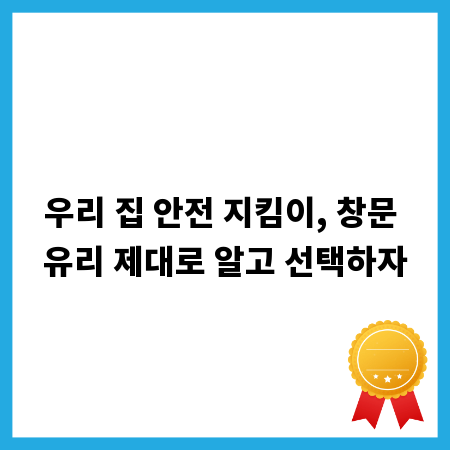 우리 집 안전 지킴이, 창문 유리 제대로 알고 선택하자