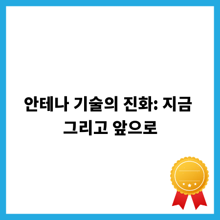 안테나 기술의 진화: 지금 그리고 앞으로