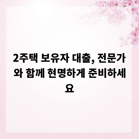 2주택 보유자 대출, 전문가와 함께 현명하게 준비하세요