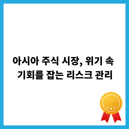아시아 주식 시장, 위기 속 기회를 잡는 리스크 관리