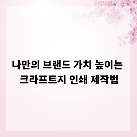 나만의 브랜드 가치 높이는 크라프트지 인쇄 제작법