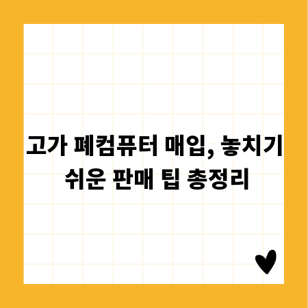 고가 폐컴퓨터 매입, 놓치기 쉬운 판매 팁 총정리