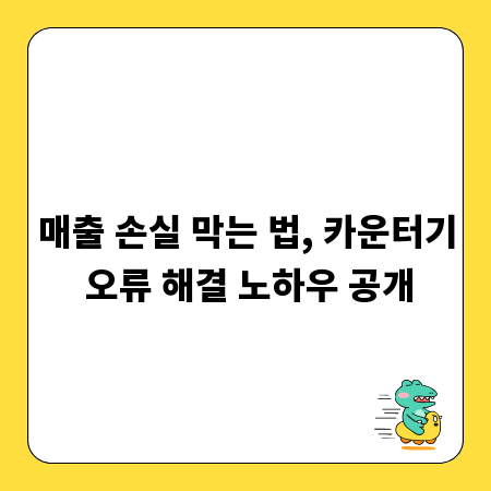 매출 손실 막는 법, 카운터기 오류 해결 노하우 공개