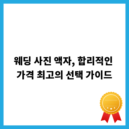 웨딩 사진 액자, 합리적인 가격 최고의 선택 가이드