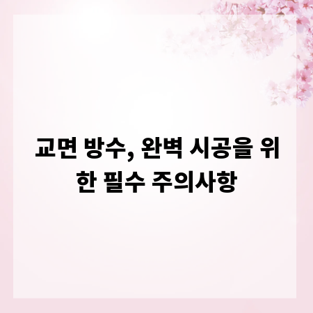 교면 방수, 완벽 시공을 위한 필수 주의사항