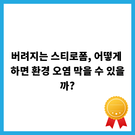 버려지는 스티로폼, 어떻게 하면 환경 오염 막을 수 있을까?